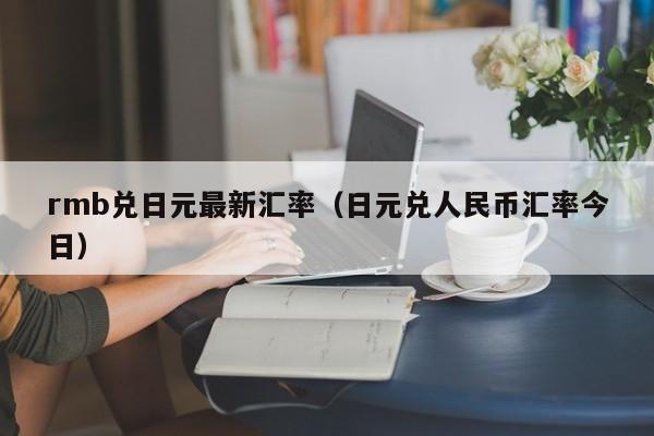 rmb兑日元最新汇率（日元兑人民币汇率今日）