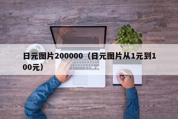 日元图片200000（日元图片从1元到100元）