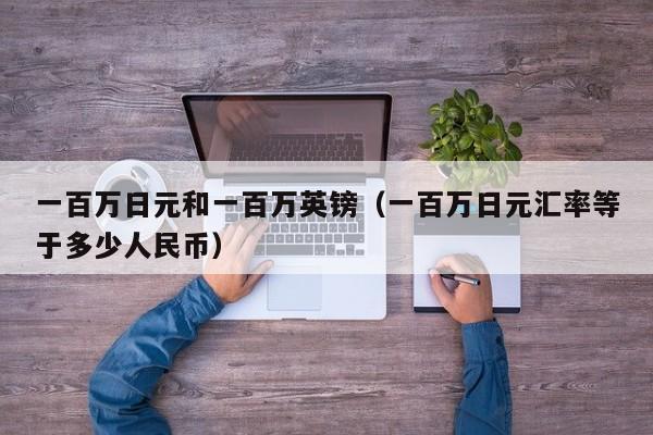 一百万日元和一百万英镑（一百万日元汇率等于多少人民币）