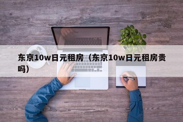 东京10w日元租房（东京10w日元租房贵吗）