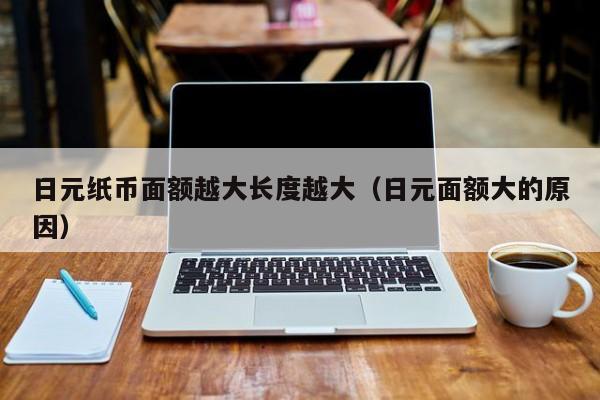 日元纸币面额越大长度越大（日元面额大的原因）