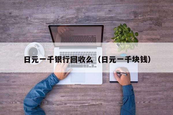 日元一千银行回收么（日元一千块钱）