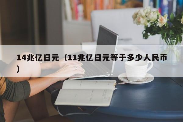 14兆亿日元（11兆亿日元等于多少人民币）