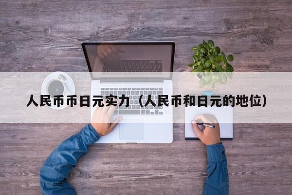 人民币币日元实力（人民币和日元的地位）