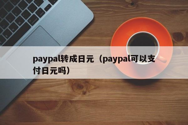 paypal转成日元（paypal可以支付日元吗）