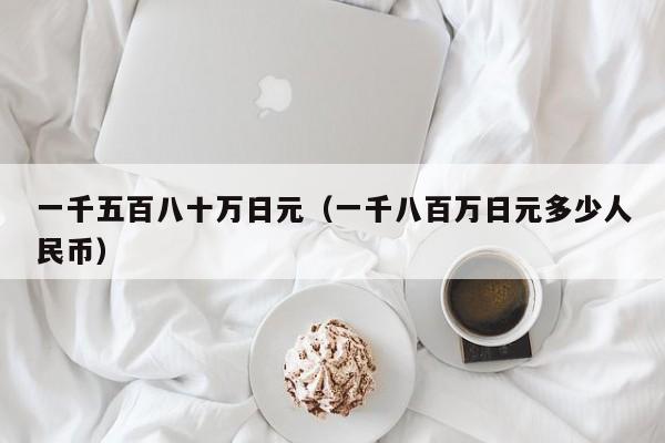 一千五百八十万日元（一千八百万日元多少人民币）