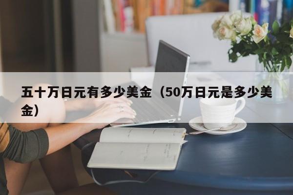 五十万日元有多少美金（50万日元是多少美金）