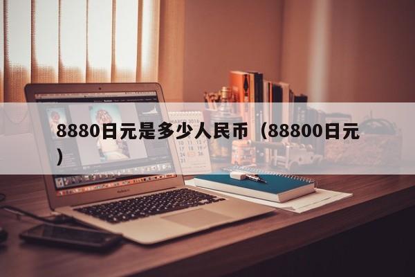 8880日元是多少人民币（88800日元）