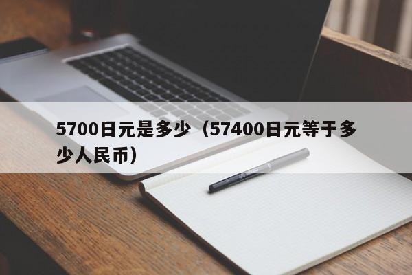 5700日元是多少（57400日元等于多少人民币）