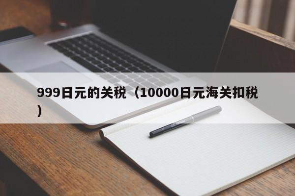 999日元的关税（10000日元海关扣税）