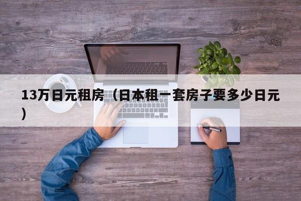 13万日元租房（日本租一套房子要多少日元）