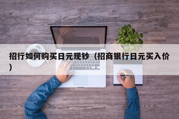 招行如何购买日元现钞（招商银行日元买入价）