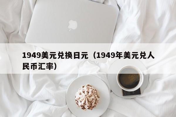 1949美元兑换日元（1949年美元兑人民币汇率）