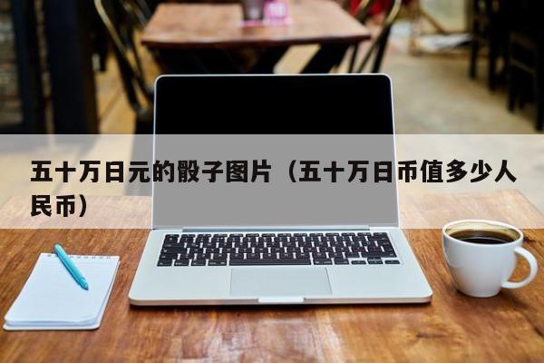 五十万日元的骰子图片（五十万日币值多少人民币）