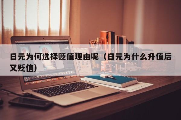 日元为何选择贬值理由呢（日元为什么升值后又贬值）
