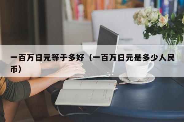 一百万日元等于多好（一百万日元是多少人民币）