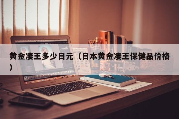 黄金凄王多少日元（日本黄金凄王保健品价格）