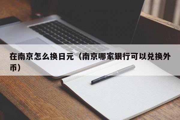 在南京怎么换日元（南京哪家银行可以兑换外币）
