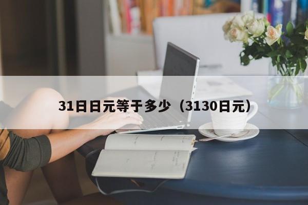 31日日元等于多少（3130日元）