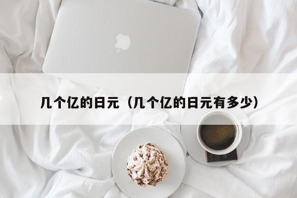 几个亿的日元（几个亿的日元有多少）