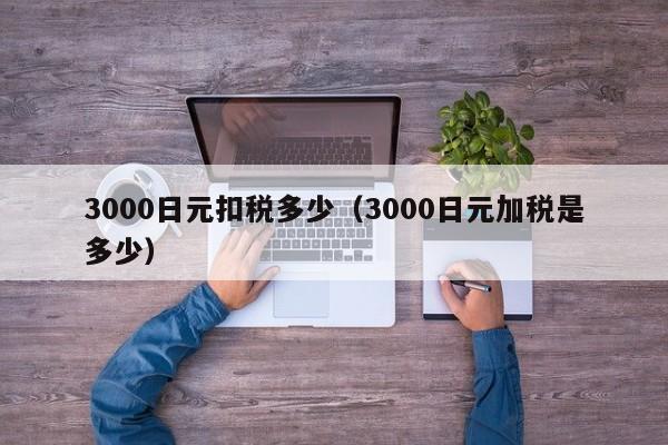 3000日元扣税多少（3000日元加税是多少）
