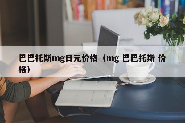 巴巴托斯mg日元价格（mg 巴巴托斯 价格）