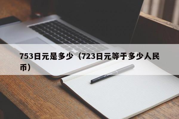 753日元是多少（723日元等于多少人民币）