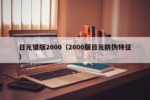 日元错版2000（2000版日元防伪特征）