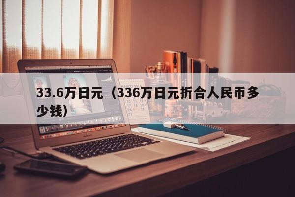 33.6万日元（336万日元折合人民币多少钱）