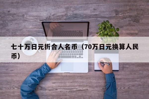 七十万日元折合人名币（70万日元换算人民币）