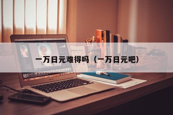 一万日元难得吗（一万日元吧）