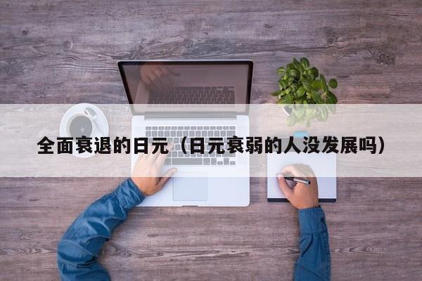 全面衰退的日元（日元衰弱的人没发展吗）