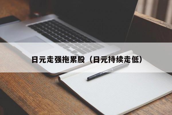 日元走强拖累股（日元持续走低）