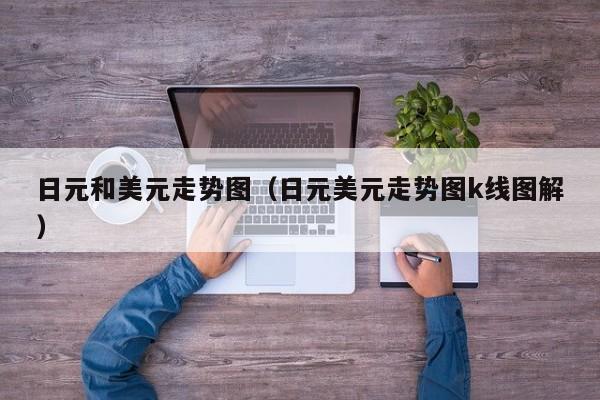 日元和美元走势图（日元美元走势图k线图解）