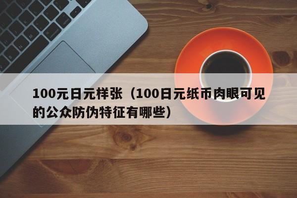 100元日元样张（100日元纸币肉眼可见的公众防伪特征有哪些）