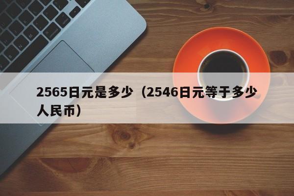 2565日元是多少（2546日元等于多少人民币）