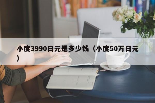 小度3990日元是多少钱（小度50万日元）