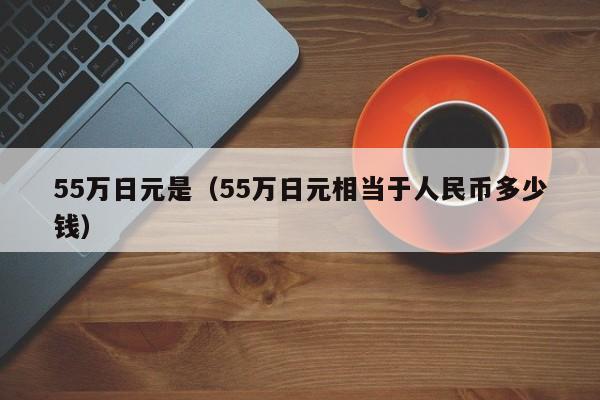 55万日元是（55万日元相当于人民币多少钱）