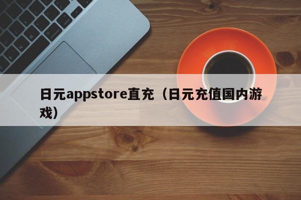 日元appstore直充（日元充值国内游戏）