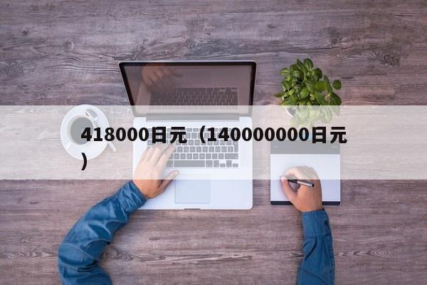418000日元（140000000日元）