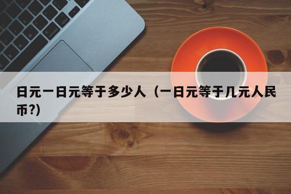 日元一日元等于多少人（一日元等于几元人民币?）