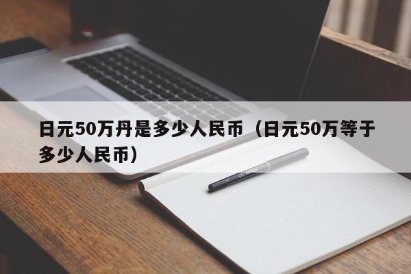 日元50万丹是多少人民币（日元50万等于多少人民币）