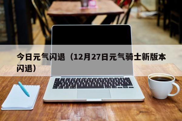 今日元气闪退（12月27日元气骑士新版本闪退）