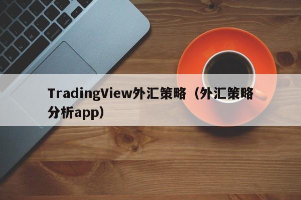 TradingView外汇策略（外汇策略分析app）
