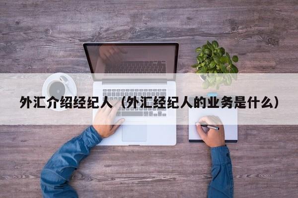 外汇介绍经纪人（外汇经纪人的业务是什么）