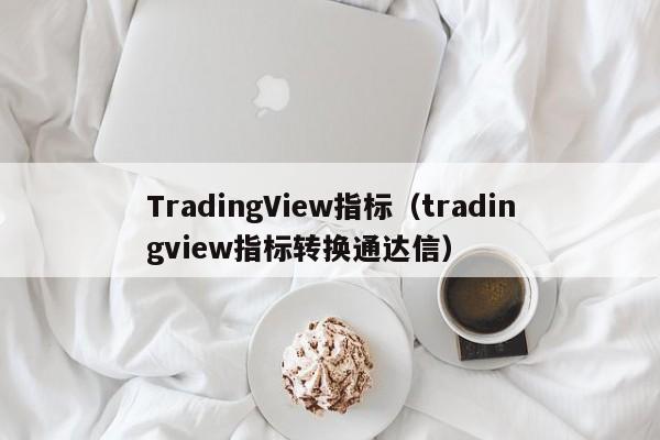 TradingView指标（tradingview指标转换通达信）