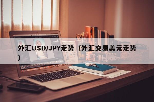 外汇USD/JPY走势（外汇交易美元走势）