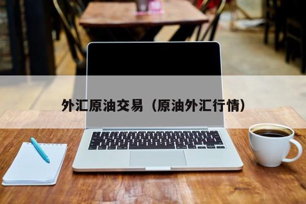 外汇原油交易（原油外汇行情）
