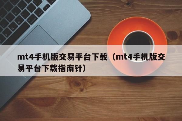 mt4手机版交易平台下载（mt4手机版交易平台下载指南针）