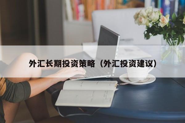 外汇长期投资策略（外汇投资建议）
